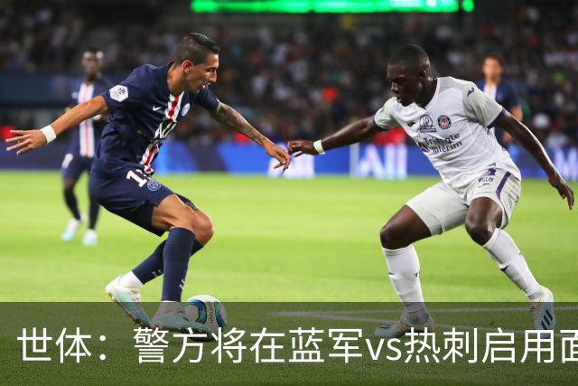 世体：警方将在蓝军vs热刺启用面部识别技术，比赛已被列为“高风险”